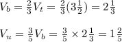 V_b=\frac{2}{3}V_t=\frac{2}{3}(3\frac{1}{2})=2\frac{1}{3}\\\\V_u=\frac{3}{5}V_b=\frac{3}{5}\times 2\frac{1}{3}=1\frac{2}{5}