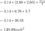 =3.14*(2.60*2.60)*\frac{17.1}{3} \\\\=3.14*6.76*5.7\\\\=3.14*38.53\\\\=120.99inch^3