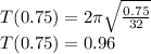 T(0.75)=2\pi \sqrt{\frac{0.75}{32}}\\T(0.75)=0.96