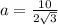 a =  \frac{10}{2 \sqrt{3} }