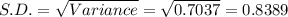 S.D.=\sqrt{Variance}=\sqrt{0.7037}  =0.8389
