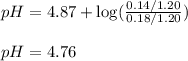 pH=4.87+\log(\frac{0.14/1.20}{0.18/1.20})\\\\pH=4.76