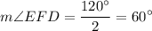 \displaystyle m\angle EFD = \frac{120^{\circ}}{2} = 60^{\circ}