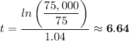 t = \dfrac{ln\left(\dfrac{75,000}{75} \right)}{1.04} \approx  \mathbf{6.64}