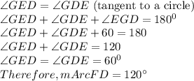 \angle GED =\angle GDE \text{ (tangent to a circle)}\\\angle GED +\angle GDE+\angle EGD=180^0\\\angle GED +\angle GDE+60=180\\\angle GED +\angle GDE=120\\\angle GED =\angle GDE=60^0\\Therefore, mArc F D = 120\°