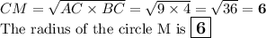 CM = \sqrt{AC \times BC} = \sqrt{ 9 \times 4} = \sqrt{36} = \mathbf{6}\\\text{The radius of the circle M is $\large \boxed{\mathbf{6}}$}