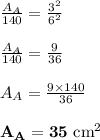 \frac{A_A}{140} = \frac{3^2}{6^2}\\\\\frac{A_A}{140} = \frac{9}{36}\\\\A_A = \frac{9 \times 140}{36} \\\\\mathbf{A_A = 35 $ cm^2}