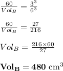 \frac{60}{Vol_B} = \frac{3^3}{6^3}\\\\\frac{60}{Vol_B} = \frac{27}{216}\\\\Vol_B = \frac{216 \times 60}{27} \\\\\mathbf{Vol_B = 480 $ cm^3}