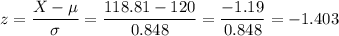 z=\dfrac{X-\mu}{\sigma}=\dfrac{118.81-120}{0.848}=\dfrac{-1.19}{0.848}=-1.403
