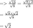=    \frac{ \sqrt{16} }{ \sqrt{8} }  =  \frac{ \sqrt{8\times 2} }{ \sqrt{8} }  \\  \\  \:  \:  \:  \:  \:  \:  \:  \:  \:  \:  \:  \:  \:  \:  \:  \:  \:  \:  \:  =    \frac{ \cancel{ \sqrt{8}} \times  \sqrt{2}  }{ \cancel{ \sqrt{8} }}  \\  \\    \: \:  \:  \:  \:  \:  \:  \:  \:  \:  \:  \:  \:  \:  \:  \:  \:  \:  \:  \:  =  \sqrt{2}