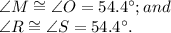 \angle M \cong \angle O =54.4^\circ; and\\ \angle R \cong \angle S =54.4^\circ .