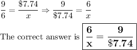\dfrac{9}{6} = \dfrac{\$7.74}{x} \Rightarrow \dfrac{9}{\$7.74} = \dfrac{6}{x}\\\\\text{The correct answer is $\large \boxed{\mathbf{ \dfrac{6}{x} = \dfrac{9}{\$7.74}}}$}