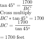 \tan 45^\circ =\dfrac{1700}{BC} \\$Cross multiply$\\BC *\tan 45^\circ =1700\\BC =\dfrac{1700}{\tan 45^\circ}\\\\=1700$ feet