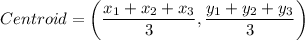 Centroid = \left (\dfrac{x_{1}+x_{2}+x_{3}}{3} , \dfrac{y_{1}+y_{2}+y_{3}}{3}  \right )