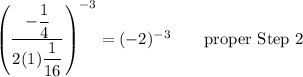 \left(\dfrac{-\dfrac{1}{4}}{2(1)\dfrac{1}{16}}\right)^{-3}=(-2)^{-3}\qquad\text{proper Step 2}