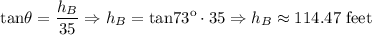 $\text{tan}\theta=\frac{h_{B}}{35} \Rightarrow h_{B}=\text{tan}73\º \cdot 35 \Rightarrow h_{B}\approx 114.47 \text{ feet}$