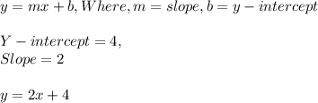 y = mx + b, Where, m = slope, b = y - intercept\\\\Y - intercept = 4,\\Slope = 2\\\\y = 2x  + 4