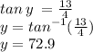 tan \: y \:  =  \frac{13}{4}  \\ y =  {tan}^{ - 1}  ( \frac{13}{4} ) \\ y = 72.9