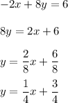 -2x+8y=6\\\\8y=2x+6\\\\y=\dfrac{2}{8}x+\dfrac{6}{8}\\\\y=\dfrac{1}{4}x+\dfrac{3}{4}