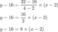 y-16=\dfrac{32-16}{4-2}\times (x-2)\\\\y-16=\dfrac{16}{2}\times (x-2)\\\\y-16=8\times (x-2)