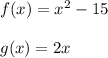 f ( x ) = x^2 - 15\\\\g ( x ) = 2x
