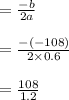 = \frac{-b}{2a} \\\\ =  \frac{-(-108)}{2\times 0.6} \\\\ =  \frac{108}{1.2}