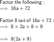 \sf Factor  \: the  \: following: \\  \sf \implies 16a + 72  \\  \\ \sf Factor  \: 8  \: out \:  of \:  16a + 72: \\  \sf \implies 8 \times 2a + 8 \times 9 \\  \\  \sf \implies 8(2a + 9)