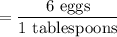 =\dfrac{6\text{ eggs}}{1\text{ tablespoons} }