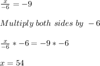 \frac{x}{-6}=-9\\ \\Multiply\ both\ sides\ by\ -6\\\\\frac{x}{-6}*-6=-9*-6\\\\x=54