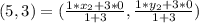 (5,3) =  (\frac{1 * x_2 + 3 * 0}{1 + 3},\frac{1 * y_2 + 3 * 0}{1 + 3})