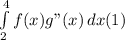 \int\limits^4_2 {f(x)g"(x)} \, dx (1)