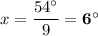 x = \dfrac{54 ^{\circ}}{9} = \mathbf{6^{\circ}}