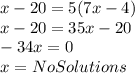 x-20=5(7x-4)\\x-20=35x-20\\-34x=0\\x = No Solutions