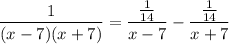 \displaystyle \frac{1}{(x - 7)(x + 7)} = \frac{\frac{1}{14}}{x - 7} - \frac{\frac{1}{14}}{x + 7}