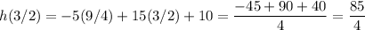 h(3/2)=-5(9/4)+15(3/2)+10=\dfrac{-45+90+40}{4}=\dfrac{85}{4}