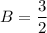 B =  \dfrac{3}{2}