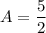 A = \dfrac{5}{2}