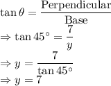 \tan\theta=\dfrac{\text{Perpendicular}}{\text{Base}}\\\Rightarrow \tan45^{\circ}=\dfrac{7}{y}\\\Rightarrow y=\dfrac{7}{\tan45^{\circ}}\\\Rightarrow y=7