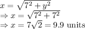 x=\sqrt{7^2+y^2}\\\Rightarrow x=\sqrt{7^2+7^2}\\\Rightarrow x=7\sqrt{2}=9.9\ \text{units}