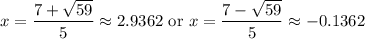 \displaystyle x=\frac{7+\sqrt{59}}{5}\approx2.9362\text{ or } x=\frac{7-\sqrt{59}}{5}\approx-0.1362