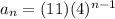 a_n=(11)(4)^{n-1}