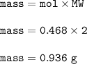 \tt mass=mol\times MW\\\\mass=0.468\times 2\\\\mass=0.936~g