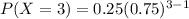 P(X =3) = 0.25 (0.75)^{3-1}