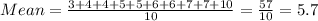 Mean = \frac{3 + 4 + 4 + 5 + 5 + 6 + 6 + 7 + 7 + 10}{10} = \frac{57}{10} = 5.7