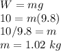 W=mg\\10=m(9.8)\\10/9.8=m\\m=1.02\  kg