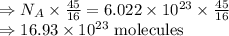 \Rightarrow N_A\times\frac{45}{16}=6.022\times 10^{23}\times \frac{45}{16}\\\Rightarrow 16.93\times10^{23}\ \text{molecules}