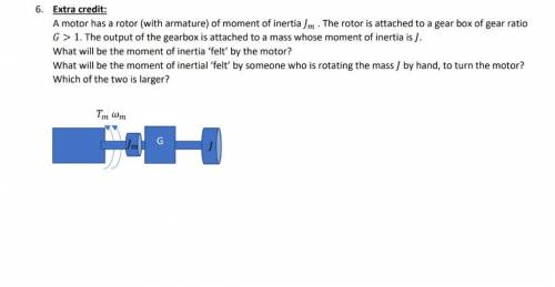A motor has a rotor (with armature) of moment of inertia m . The rotor is attached to a gear box of