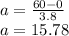 a = \frac{60-0}{3.8} \\a = 15.78
