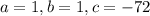 a = 1, b = 1, c = -72