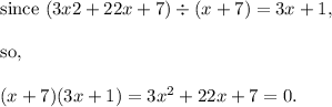 \textup{since }(3x2 + 22x + 7) \div(x + 7) = 3x + 1,\\\\\textup{so, }\\\\(x+7)(3x+1)=3x^2+22x+7=0.